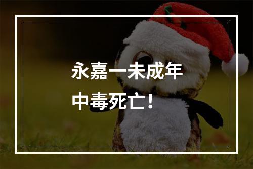永嘉一未成年中毒死亡！