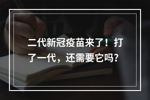 二代新冠疫苗来了！打了一代，还需要它吗？