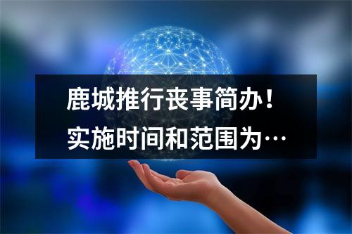 鹿城推行丧事简办！实施时间和范围为…