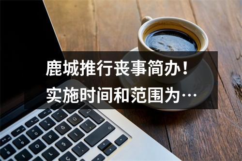 鹿城推行丧事简办！实施时间和范围为…