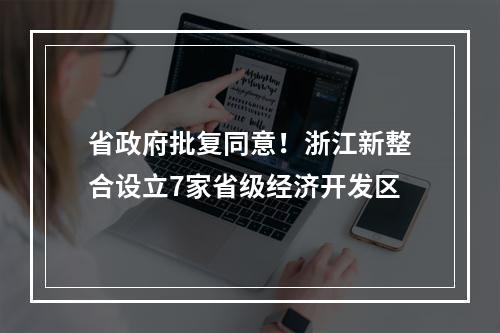 省政府批复同意！浙江新整合设立7家省级经济开发区