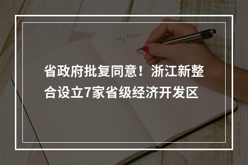 省政府批复同意！浙江新整合设立7家省级经济开发区