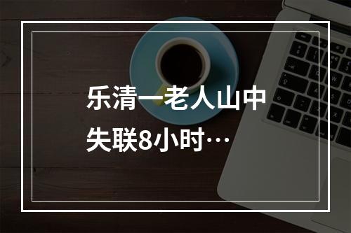 乐清一老人山中失联8小时…