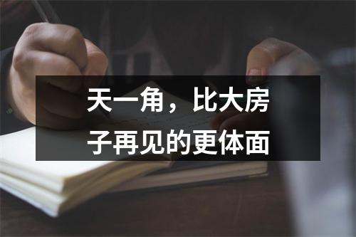 天一角，比大房子再见的更体面