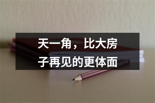 天一角，比大房子再见的更体面