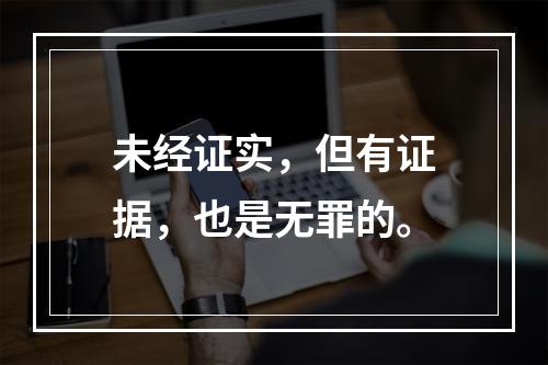 未经证实，但有证据，也是无罪的。