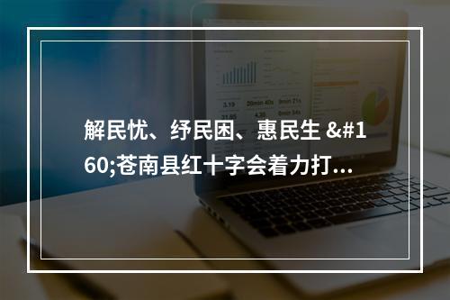 解民忧、纾民困、惠民生  苍南县红十字会着力打造四大品牌 