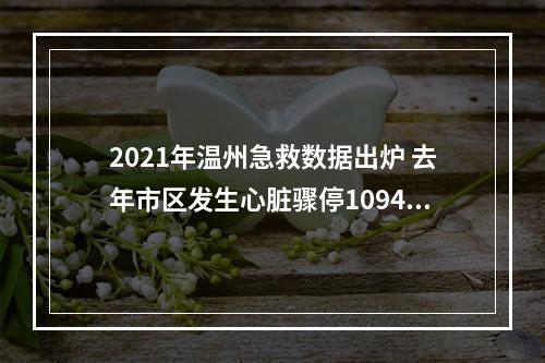 2021年温州急救数据出炉 去年市区发生心脏骤停1094例
