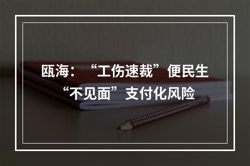 瓯海：“工伤速裁”便民生　“不见面”支付化风险