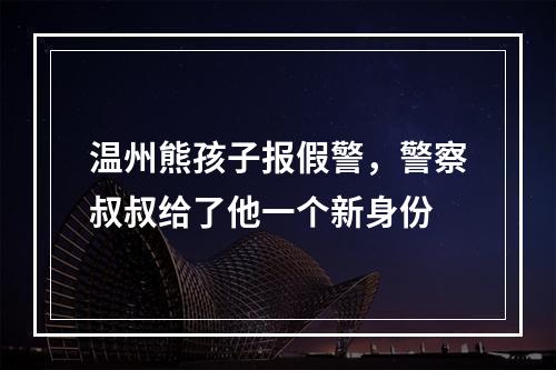 温州熊孩子报假警，警察叔叔给了他一个新身份