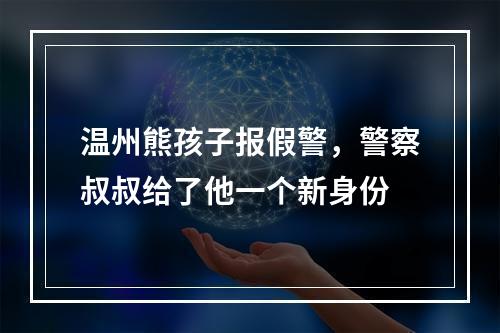 温州熊孩子报假警，警察叔叔给了他一个新身份