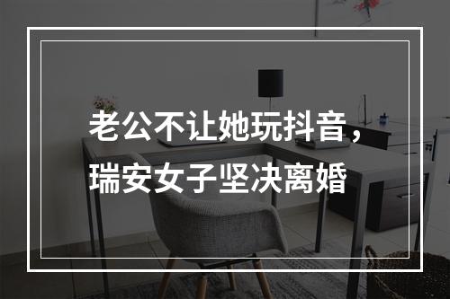 老公不让她玩抖音，瑞安女子坚决离婚