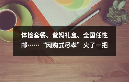 体检套餐、爸妈礼盒、全国任性邮……“网购式尽孝”火了一把