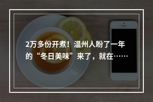 2万多份开煮！温州人盼了一年的“冬日美味”来了，就在……