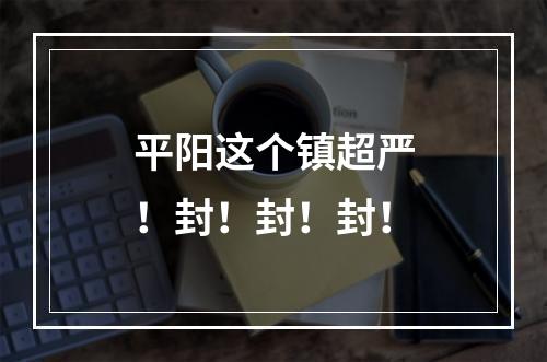 平阳这个镇超严！封！封！封！