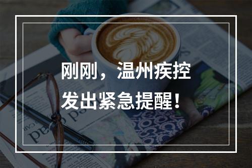 刚刚，温州疾控发出紧急提醒！