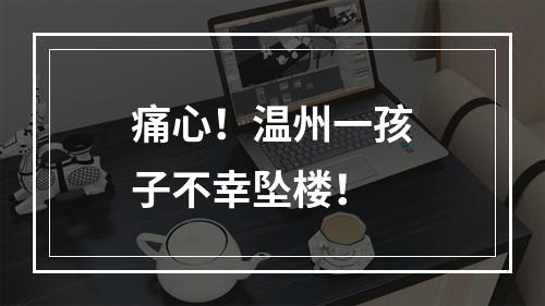 痛心！温州一孩子不幸坠楼！