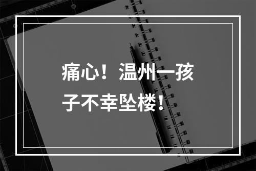 痛心！温州一孩子不幸坠楼！