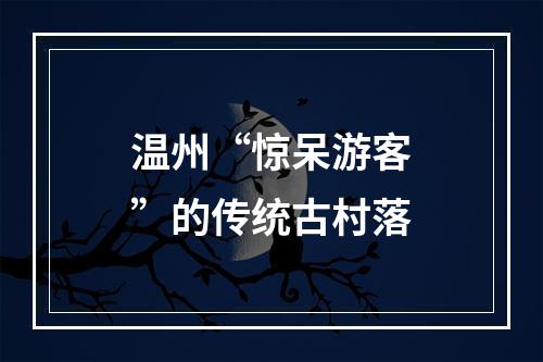 温州“惊呆游客”的传统古村落