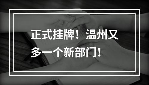 正式挂牌！温州又多一个新部门！