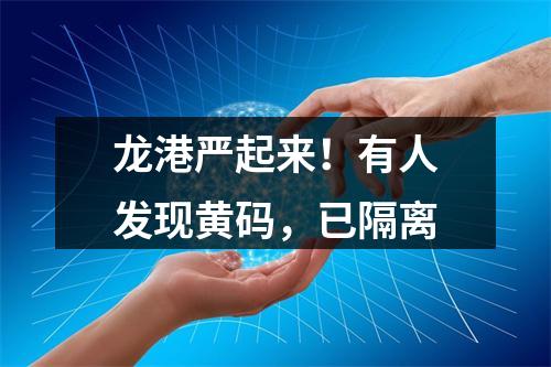 龙港严起来！有人发现黄码，已隔离
