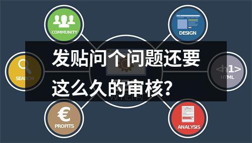 发贴问个问题还要这么久的审核？