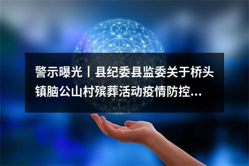 警示曝光丨县纪委县监委关于桥头镇脑公山村殡葬活动疫情防控措施落实不到位 ...