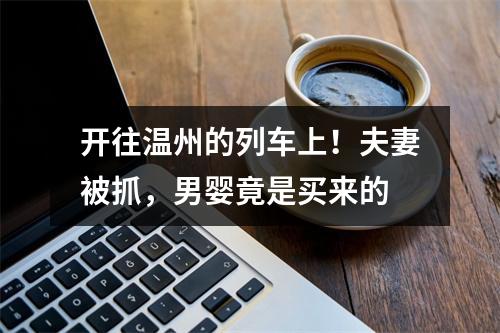 开往温州的列车上！夫妻被抓，男婴竟是买来的