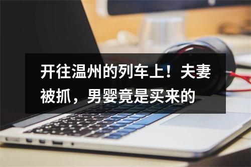 开往温州的列车上！夫妻被抓，男婴竟是买来的