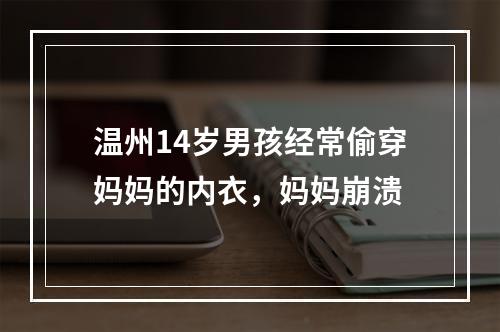 温州14岁男孩经常偷穿妈妈的内衣，妈妈崩溃