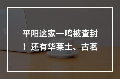 平阳这家一鸣被查封！还有华莱士、古茗
