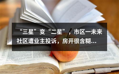 “三星”变“二星”，市区一未来社区遭业主投诉，房开很含糊，住建很迷离