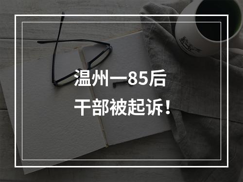 温州一85后干部被起诉！