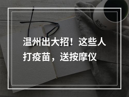 温州出大招！这些人打疫苗，送按摩仪