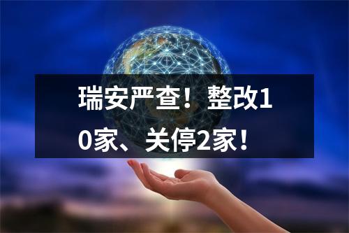 瑞安严查！整改10家、关停2家！