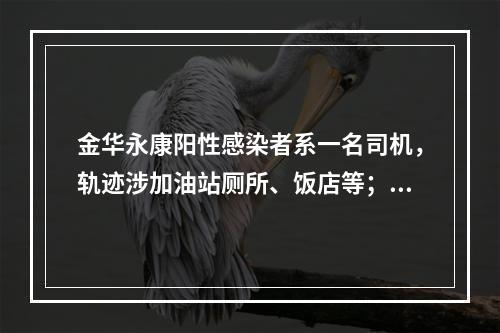 金华永康阳性感染者系一名司机，轨迹涉加油站厕所、饭店等；当地启动大规模 ...