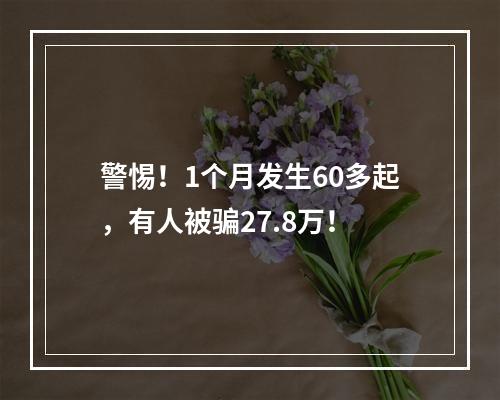 警惕！1个月发生60多起，有人被骗27.8万！