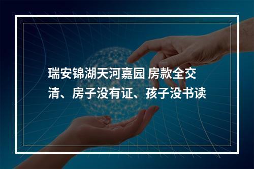瑞安锦湖天河嘉园 房款全交清、房子没有证、孩子没书读