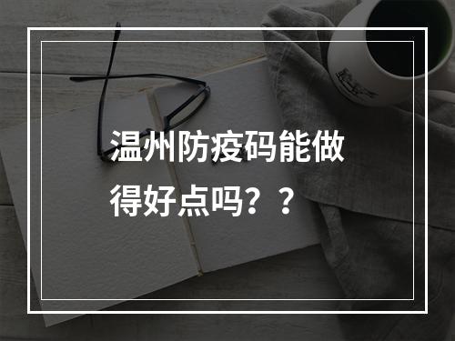 温州防疫码能做得好点吗？？