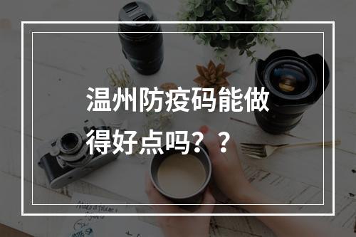 温州防疫码能做得好点吗？？