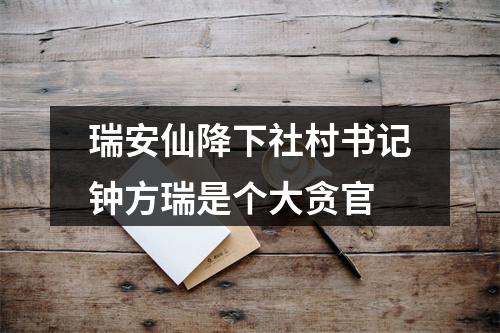 瑞安仙降下社村书记钟方瑞是个大贪官