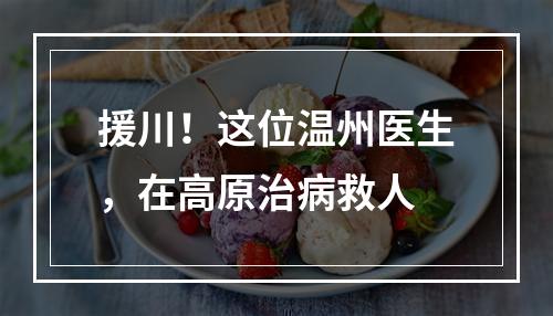 援川！这位温州医生，在高原治病救人