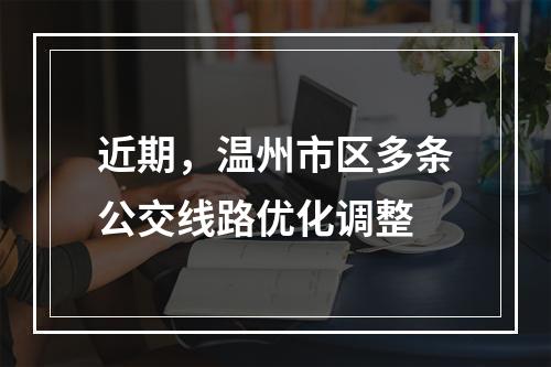 近期，温州市区多条公交线路优化调整