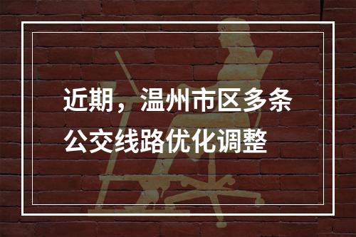 近期，温州市区多条公交线路优化调整
