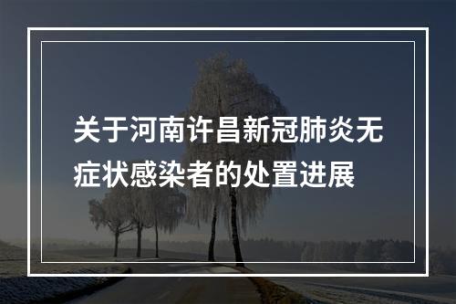 关于河南许昌新冠肺炎无症状感染者的处置进展