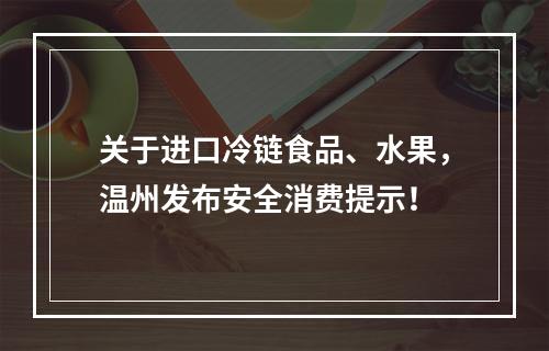 关于进口冷链食品、水果，温州发布安全消费提示！