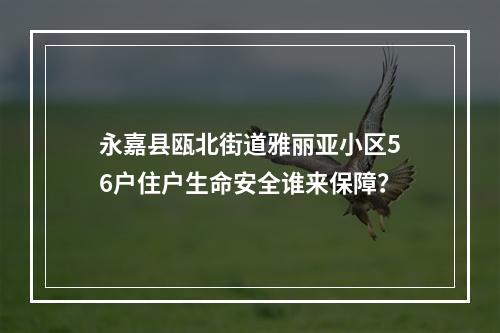 永嘉县瓯北街道雅丽亚小区56户住户生命安全谁来保障？