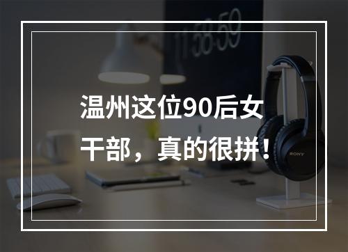 温州这位90后女干部，真的很拼！