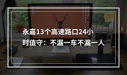 永嘉13个高速路口24小时值守：不漏一车不漏一人