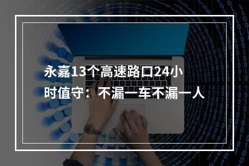 永嘉13个高速路口24小时值守：不漏一车不漏一人